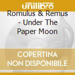 Romulus & Remus - Under The Paper Moon cd