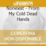 Nonexist - From My Cold Dead Hands cd
