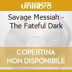 Savage Messiah - The Fateful Dark cd musicale di Savage Messiah