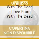 With The Dead - Love From With The Dead cd musicale di With The Dead