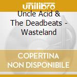 Uncle Acid & The Deadbeats - Wasteland cd musicale di Uncle Acid & The Deadbeats