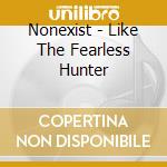 Nonexist - Like The Fearless Hunter cd