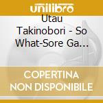 Utau Takinobori - So What-Sore Ga Ittai Doushitanjai- cd musicale