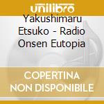Yakushimaru Etsuko - Radio Onsen Eutopia cd musicale di Yakushimaru Etsuko