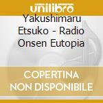 Yakushimaru Etsuko - Radio Onsen Eutopia cd