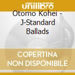 Otomo Kohei - J-Standard Ballads cd musicale di Otomo Kohei
