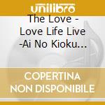 The Love - Love Life Live -Ai No Kioku To Kiroku- cd musicale di The Love