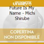 Future Is My Name - Michi Shirube cd