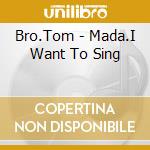 Bro.Tom - Mada.I Want To Sing cd