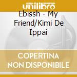Ebissh - My Friend/Kimi De Ippai cd