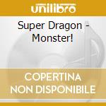 Super Dragon - Monster! cd musicale di Super Dragon