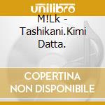 M!Lk - Tashikani.Kimi Datta. cd