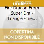 Fire Dragon From Super Dra - Triangle -Fire Dragon- cd