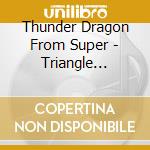 Thunder Dragon From Super - Triangle -Thunder Dragon- cd