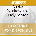 Osaka Syunkasyuto - Early Season cd