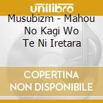 Musubizm - Mahou No Kagi Wo Te Ni Iretara cd musicale di Musubizm