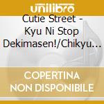 Cutie Street - Kyu Ni Stop Dekimasen!/Chikyu Make Up Keikaku cd