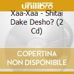 Xaa-Xaa - Shitai Dake Desho? (2 Cd) cd