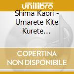 Shima Kaori - Umarete Kite Kurete Arigatou cd