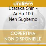 Utataka Shin - Ai Ha 100 Nen Sugitemo cd
