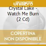 Crystal Lake - Watch Me Burn (2 Cd) cd