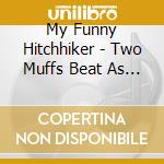 My Funny Hitchhiker - Two Muffs Beat As One cd
