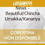 News - Beautiful/Chincha Umakka/Kanariya cd