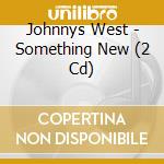 Johnnys West - Something New (2 Cd) cd musicale