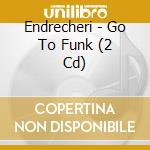 Endrecheri - Go To Funk (2 Cd) cd