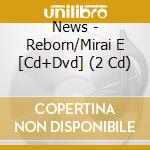 News - Reborn/Mirai E [Cd+Dvd] (2 Cd) cd