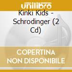 Kinki Kids - Schrodinger (2 Cd) cd