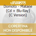 Domoto - Matane (Cd + Blu-Ray) (C Version) cd