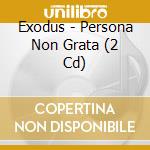 Exodus - Persona Non Grata (2 Cd) cd