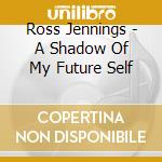 Ross Jennings - A  Shadow Of My Future Self cd musicale
