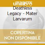 Deathless Legacy - Mater Larvarum cd