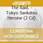 The Raid. - Tokyo Sanketsu Heroine (2 Cd) cd