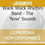 Wack Wack Rhythm Band - The 'Now' Sounds cd