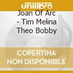 Joan Of Arc - Tim Melina Theo Bobby cd