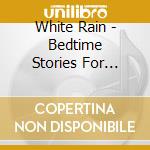 White Rain - Bedtime Stories For Peaceful cd musicale
