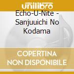 Echo-U-Nite - Sanjuuichi No Kodama cd