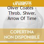 Oliver Coates - Throb. Shiver. Arrow Of Time cd
