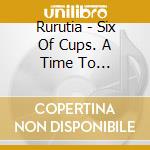 Rurutia - Six Of Cups. A Time To 2001-2005 cd