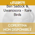 Ben Sadock & Uwanosora - Rare Birds cd