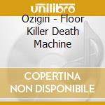 Ozigiri - Floor Killer Death Machine cd