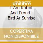 I Am Robot And Proud - Bird At Sunrise cd