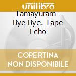 Tamayuram - Bye-Bye. Tape Echo cd