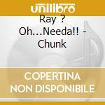 Ray ? Oh...Needa!! - Chunk cd