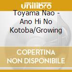 Toyama Nao - Ano Hi No Kotoba/Growing cd musicale