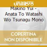 Makino Yui - Anata To Watashi Wo Tsunagu Mono cd musicale