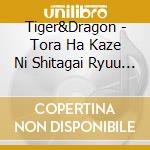 Tiger&Dragon - Tora Ha Kaze Ni Shitagai Ryuu Ha Kumo Ni Shitagau cd